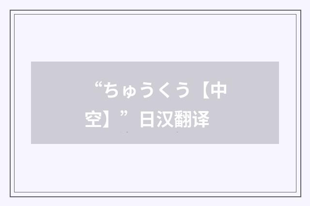 “ちゅうくう【中空】”日汉翻译