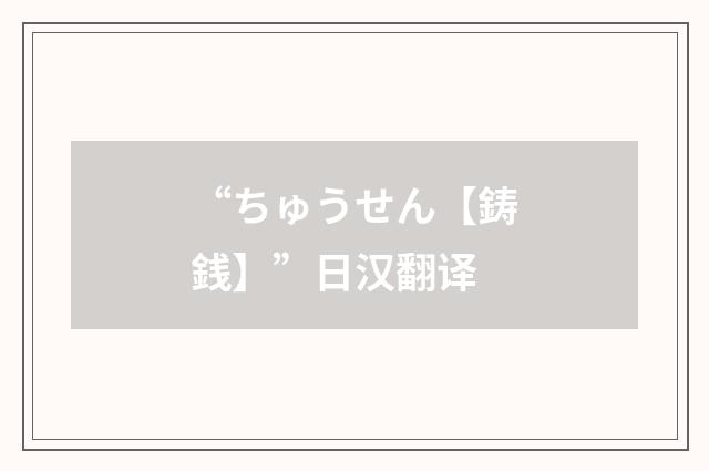 “ちゅうせん【鋳銭】”日汉翻译