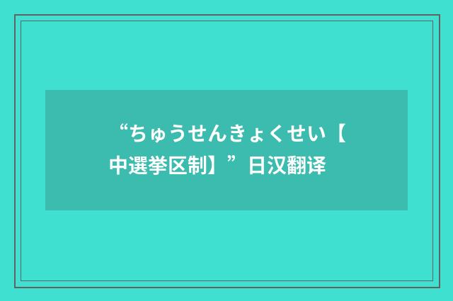 “ちゅうせんきょくせい【中選挙区制】”日汉翻译