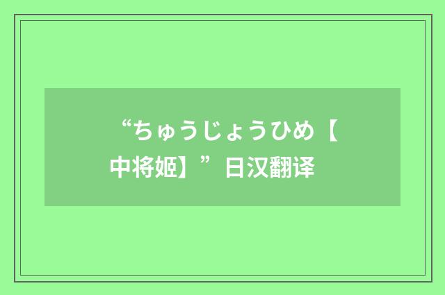 “ちゅうじょうひめ【中将姬】”日汉翻译