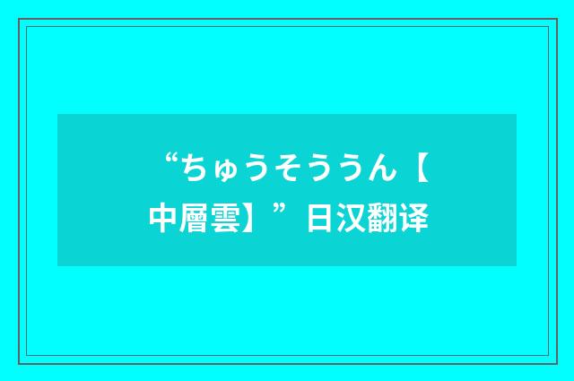 “ちゅうそううん【中層雲】”日汉翻译
