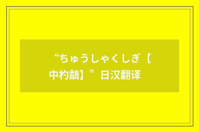 “ちゅうしゃくしぎ【中杓鷸】”日汉翻译