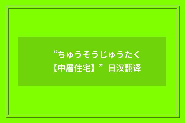 “ちゅうそうじゅうたく【中層住宅】”日汉翻译