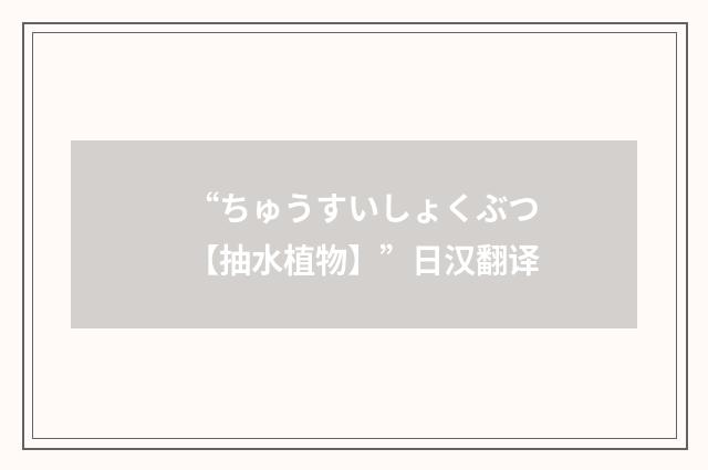 “ちゅうすいしょくぶつ【抽水植物】”日汉翻译