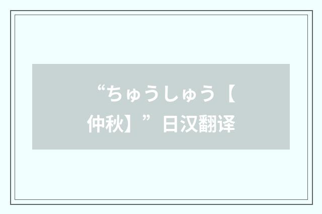 “ちゅうしゅう【仲秋】”日汉翻译