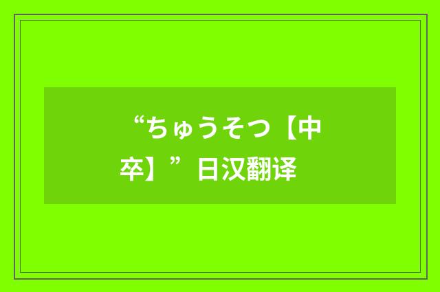 “ちゅうそつ【中卒】”日汉翻译