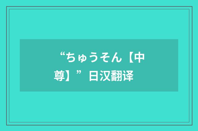 “ちゅうそん【中尊】”日汉翻译