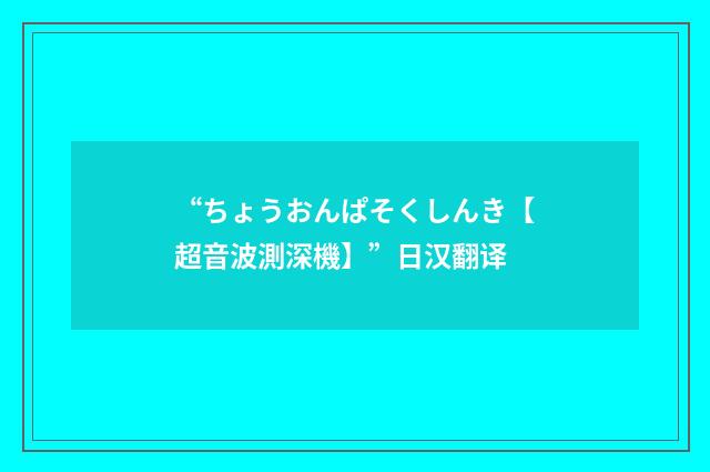 “ちょうおんぱそくしんき【超音波測深機】”日汉翻译