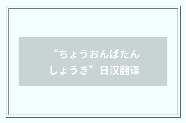 “ちょうおんぱたんしょうき”日汉翻译