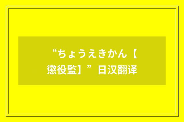 “ちょうえきかん【懲役監】”日汉翻译