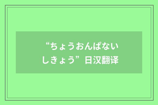 “ちょうおんぱないしきょう”日汉翻译