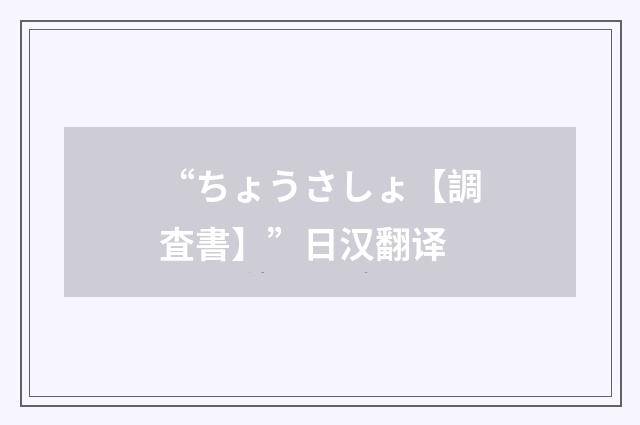 “ちょうさしょ【調査書】”日汉翻译