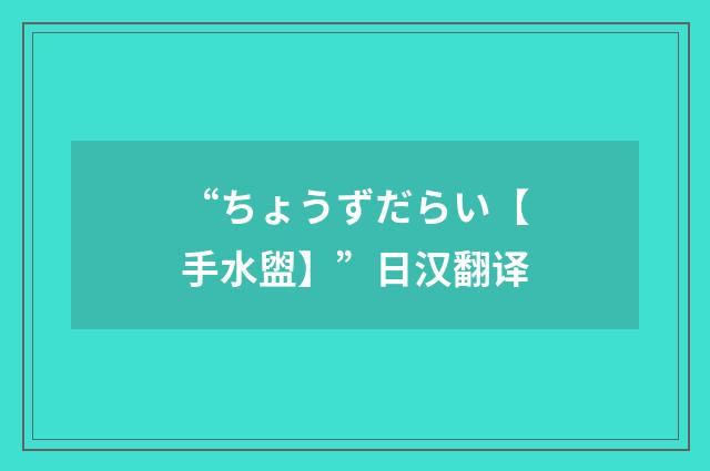 “ちょうずだらい【手水盥】”日汉翻译