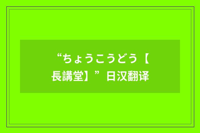 “ちょうこうどう【長講堂】”日汉翻译