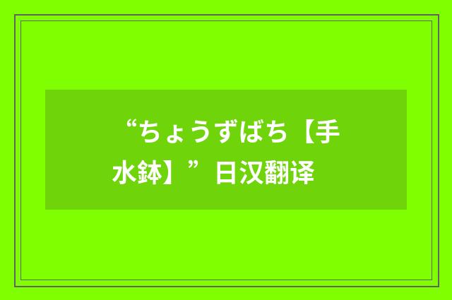 “ちょうずばち【手水鉢】”日汉翻译