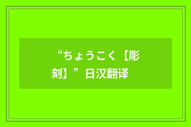 “ちょうこく【彫刻】”日汉翻译