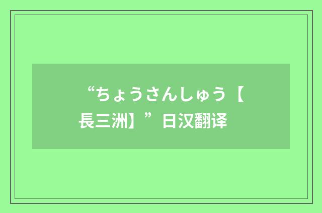 “ちょうさんしゅう【長三洲】”日汉翻译