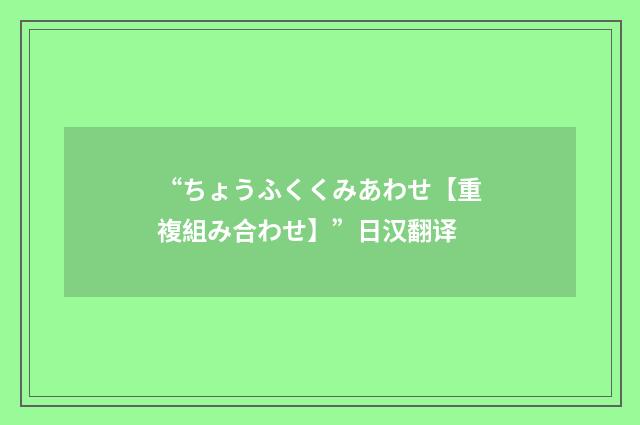 “ちょうふくくみあわせ【重複組み合わせ】”日汉翻译