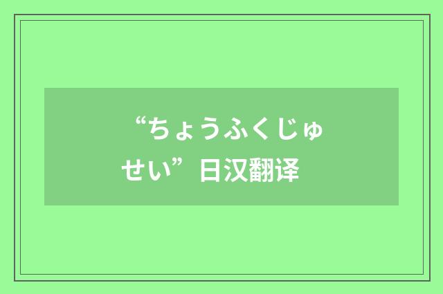 “ちょうふくじゅせい”日汉翻译