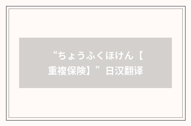 “ちょうふくほけん【重複保険】”日汉翻译