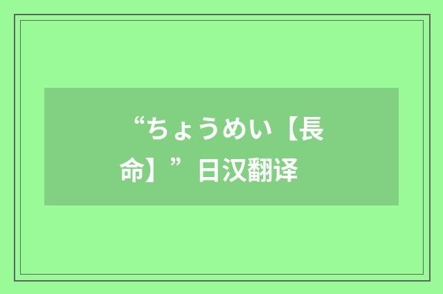 “ちょうめい【長命】”日汉翻译