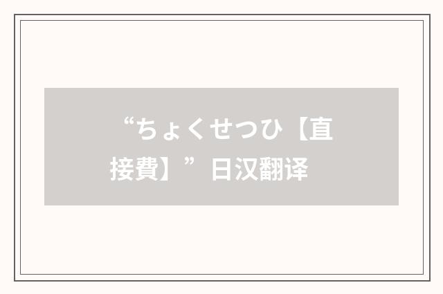 “ちょくせつひ【直接費】”日汉翻译