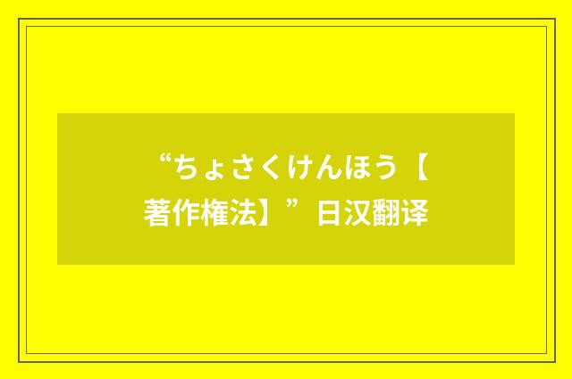 “ちょさくけんほう【著作権法】”日汉翻译