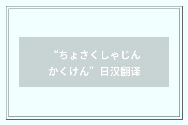 “ちょさくしゃじんかくけん”日汉翻译