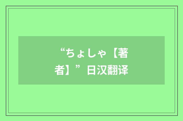 “ちょしゃ【著者】”日汉翻译