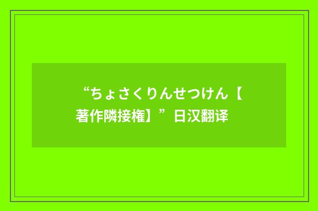 “ちょさくりんせつけん【著作隣接権】”日汉翻译