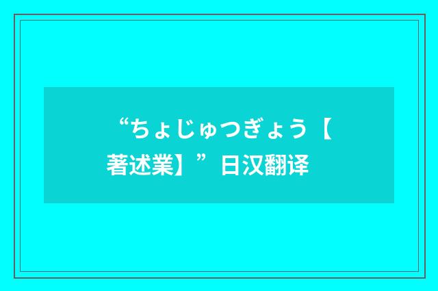“ちょじゅつぎょう【著述業】”日汉翻译