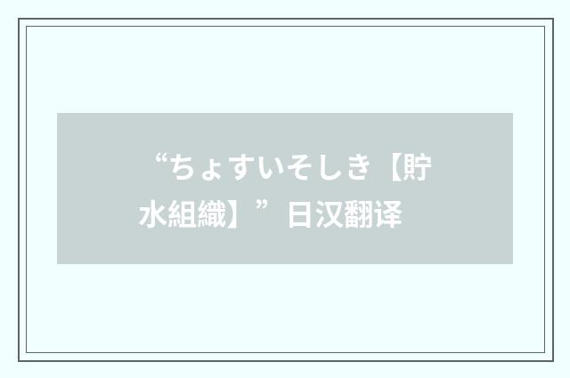 “ちょすいそしき【貯水組織】”日汉翻译