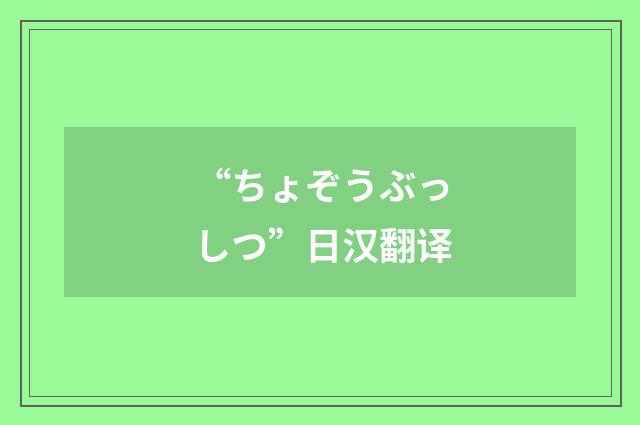 “ちょぞうぶっしつ”日汉翻译