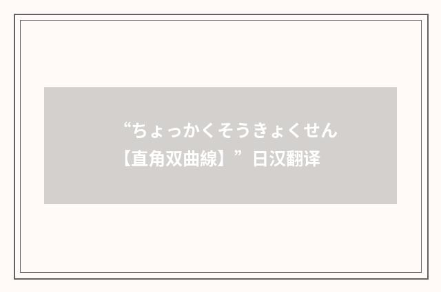 “ちょっかくそうきょくせん【直角双曲線】”日汉翻译