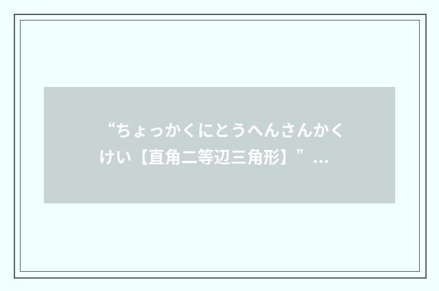 “ちょっかくにとうへんさんかくけい【直角二等辺三角形】”日汉翻译