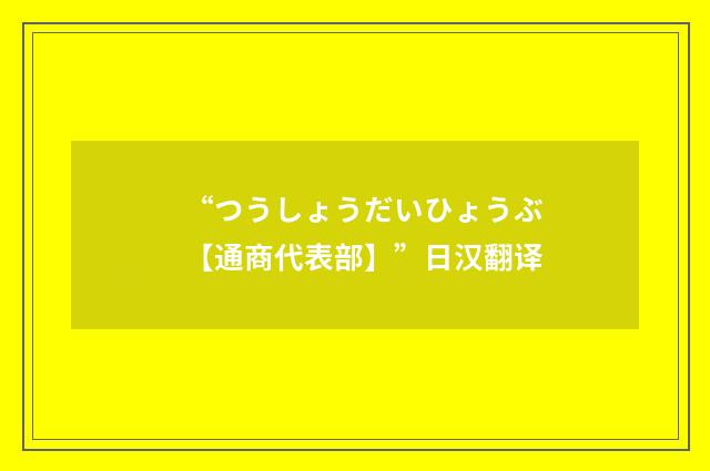 “つうしょうだいひょうぶ【通商代表部】”日汉翻译