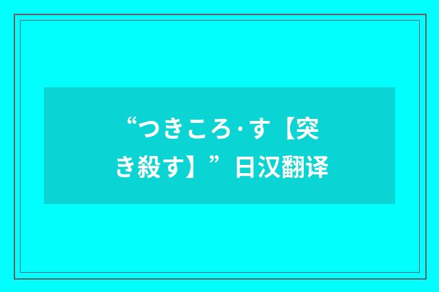 “つきころ·す【突き殺す】”日汉翻译