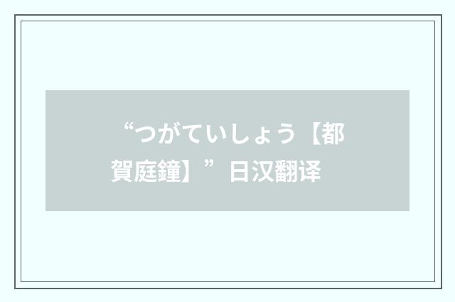 “つがていしょう【都賀庭鐘】”日汉翻译