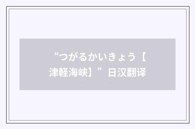 “つがるかいきょう【津軽海峡】”日汉翻译