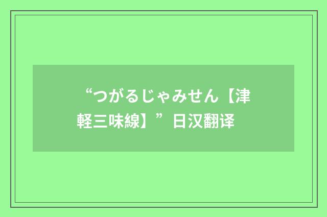 “つがるじゃみせん【津軽三味線】”日汉翻译