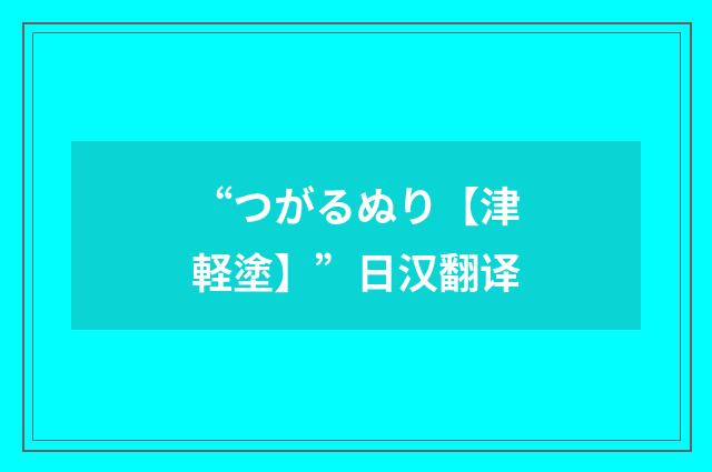 “つがるぬり【津軽塗】”日汉翻译