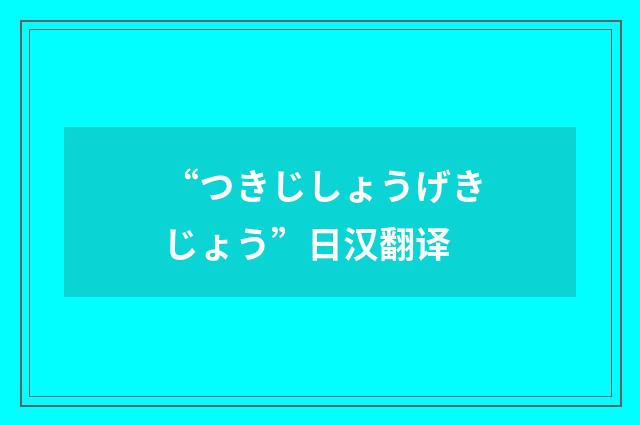 “つきじしょうげきじょう”日汉翻译