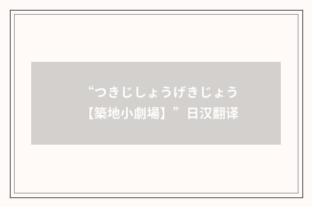 “つきじしょうげきじょう【築地小劇場】”日汉翻译