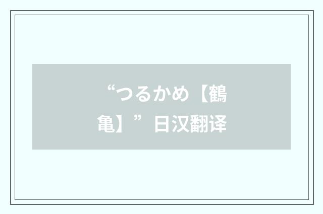 “つるかめ【鶴亀】”日汉翻译