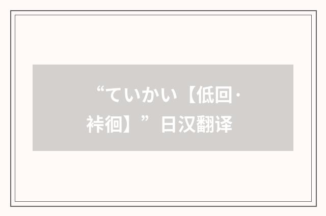 “ていかい【低回·裃徊】”日汉翻译