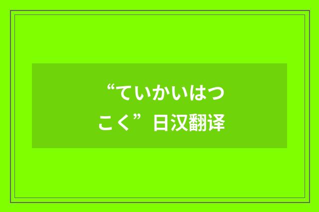 “ていかいはつこく”日汉翻译