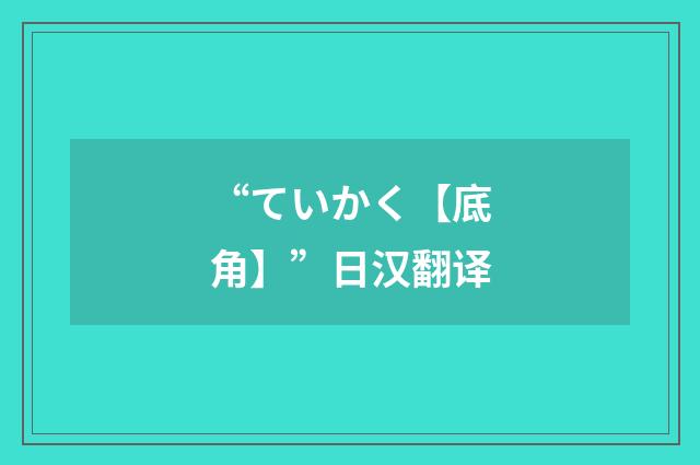 “ていかく【底角】”日汉翻译