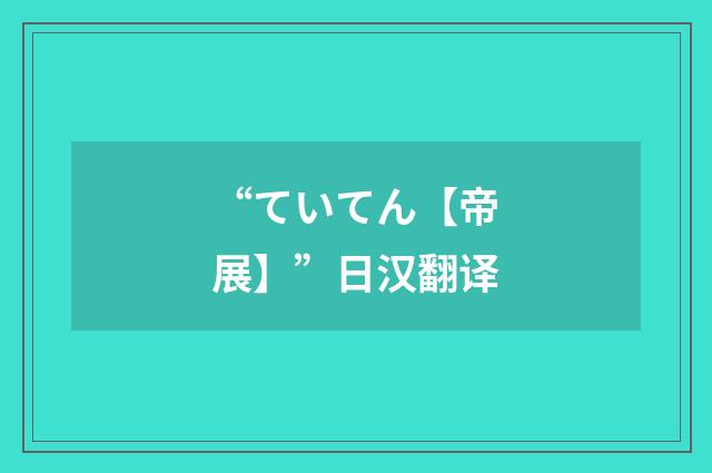 “ていてん【帝展】”日汉翻译