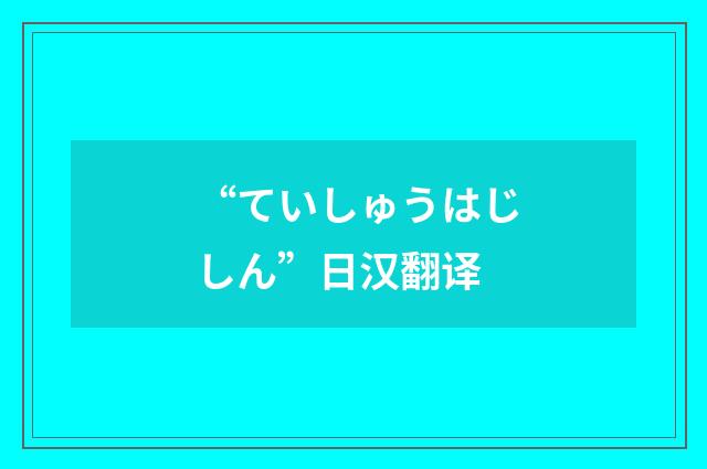 “ていしゅうはじしん”日汉翻译