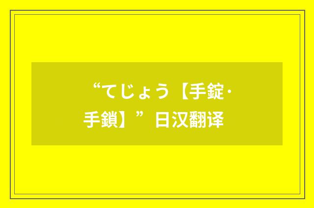 “てじょう【手錠·手鎖】”日汉翻译